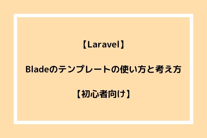 【Laravel】Bladeのテンプレートの使い方と考え方【初心者向け】
